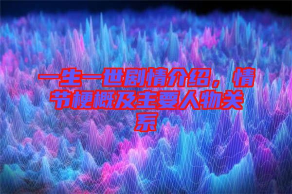 一生一世劇情介紹，情節(jié)梗概及主要人物關(guān)系