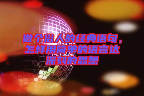 做個(gè)俗人的經(jīng)典語句，怎樣用簡(jiǎn)單的語言達(dá)深刻的思想