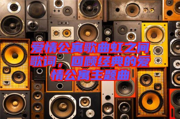 愛(ài)情公寓歌曲虹之間歌詞，回顧經(jīng)典的愛(ài)情公寓主題曲