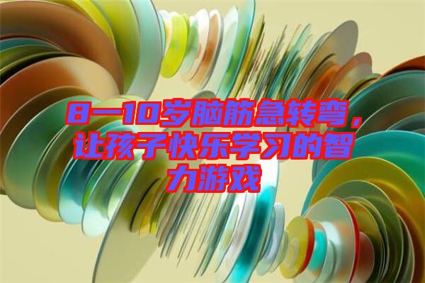 8一10歲腦筋急轉(zhuǎn)彎，讓孩子快樂學(xué)習(xí)的智力游戲