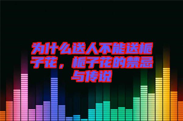 為什么送人不能送梔子花，梔子花的禁忌與傳說