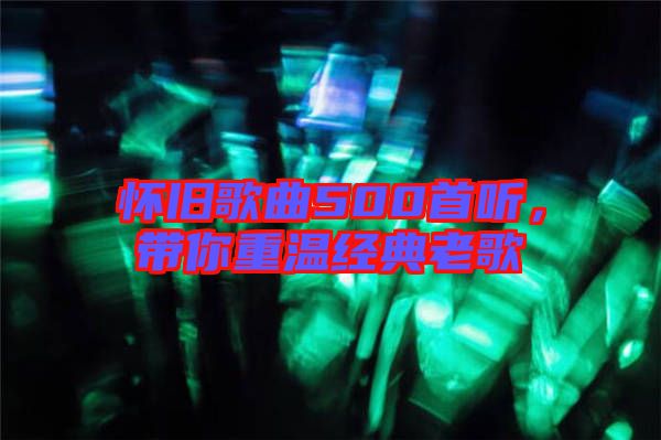 懷舊歌曲500首聽，帶你重溫經(jīng)典老歌