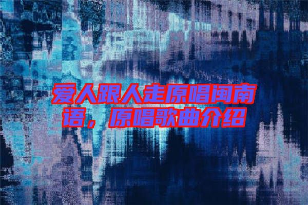 愛人跟人走原唱閩南語，原唱歌曲介紹