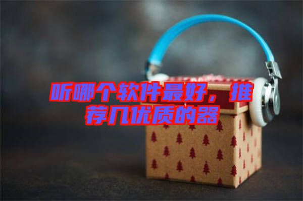 聽哪個(gè)軟件最好，推薦幾優(yōu)質(zhì)的器