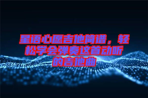 星語心愿吉他簡譜，輕松學會彈奏這首動聽的吉他曲