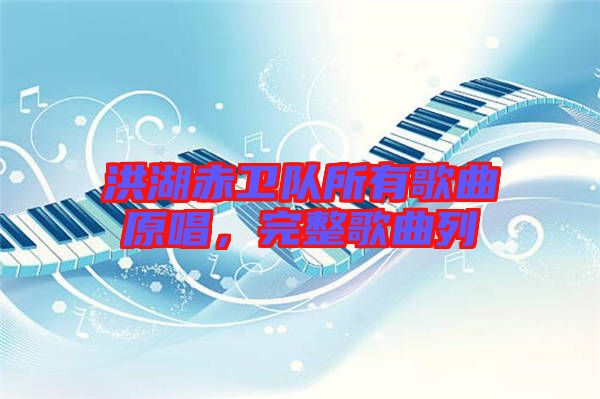 洪湖赤衛(wèi)隊(duì)所有歌曲原唱，完整歌曲列