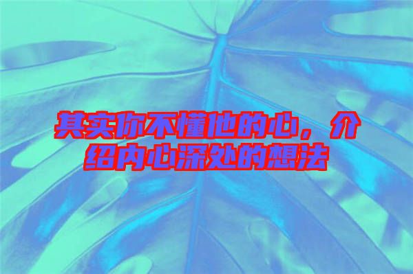 其實你不懂他的心，介紹內(nèi)心深處的想法