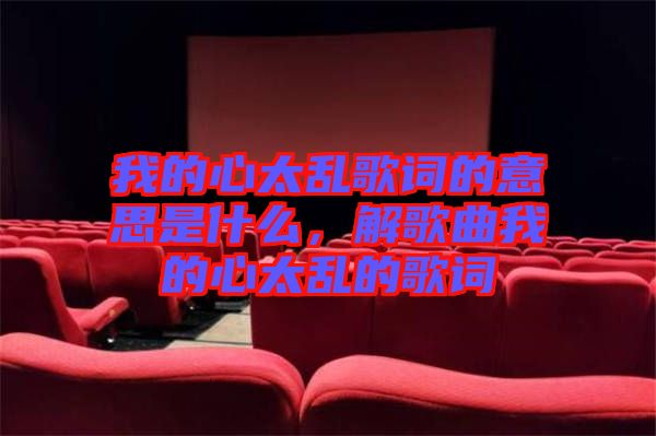我的心太亂歌詞的意思是什么，解歌曲我的心太亂的歌詞