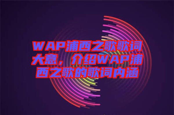 WAP浦西之歌歌詞大意，介紹WAP浦西之歌的歌詞內(nèi)涵