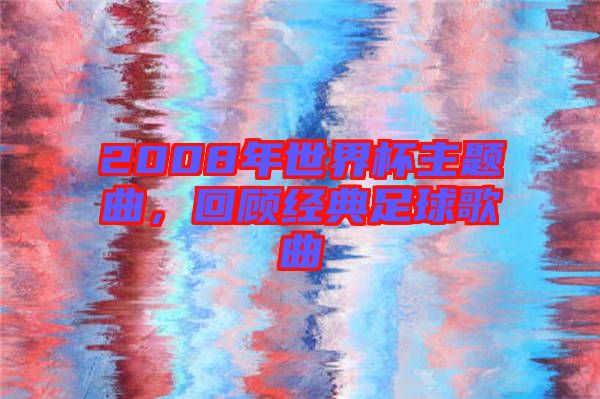 2008年世界杯主題曲，回顧經(jīng)典足球歌曲