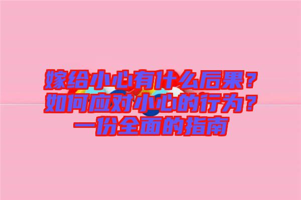 嫁給小心有什么后果？如何應(yīng)對小心的行為？一份全面的指南