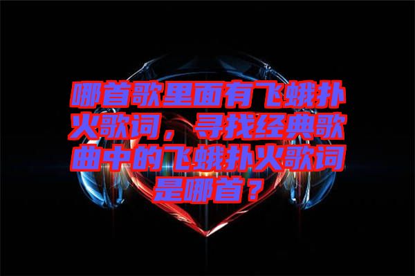 哪首歌里面有飛蛾撲火歌詞，尋找經(jīng)典歌曲中的飛蛾撲火歌詞是哪首？