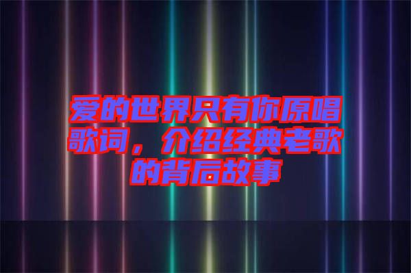 愛的世界只有你原唱歌詞，介紹經(jīng)典老歌的背后故事