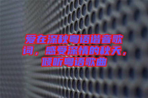 愛(ài)在深秋粵語(yǔ)諧音歌詞，感受深情的秋天，傾聽(tīng)粵語(yǔ)歌曲