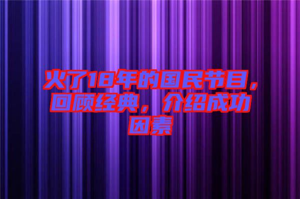 火了18年的國(guó)民節(jié)目，回顧經(jīng)典，介紹成功因素
