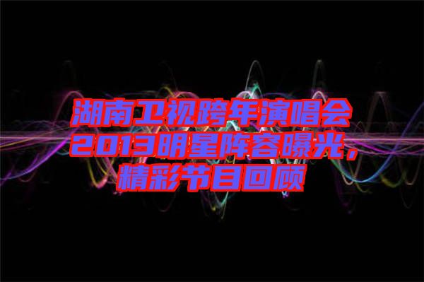 湖南衛(wèi)視跨年演唱會(huì)2013明星陣容曝光，精彩節(jié)目回顧