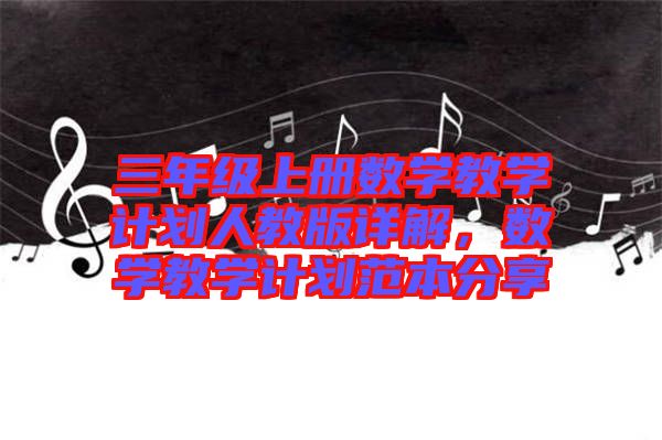 三年級(jí)上冊(cè)數(shù)學(xué)教學(xué)計(jì)劃人教版詳解，數(shù)學(xué)教學(xué)計(jì)劃范本分享