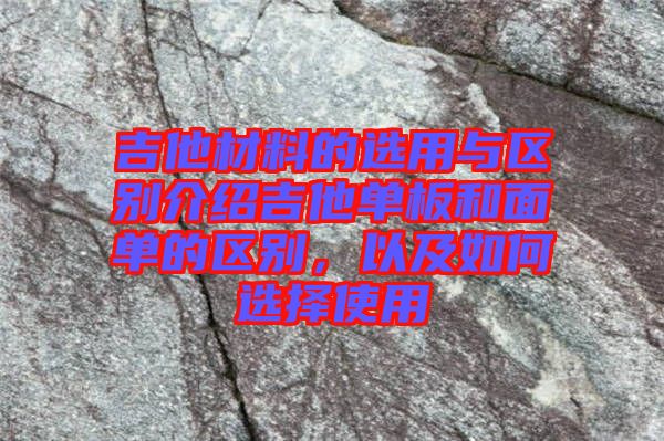 吉他材料的選用與區(qū)別介紹吉他單板和面單的區(qū)別，以及如何選擇使用
