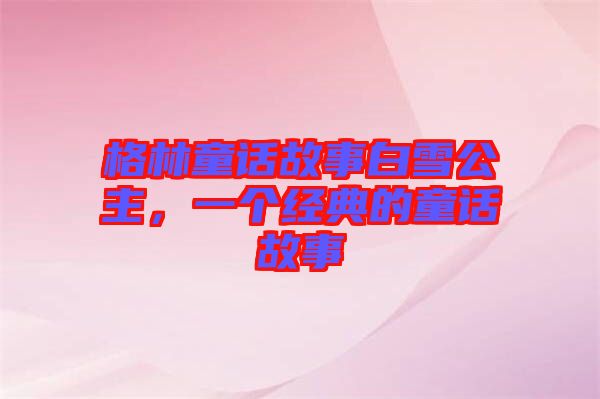 格林童話故事白雪公主，一個(gè)經(jīng)典的童話故事