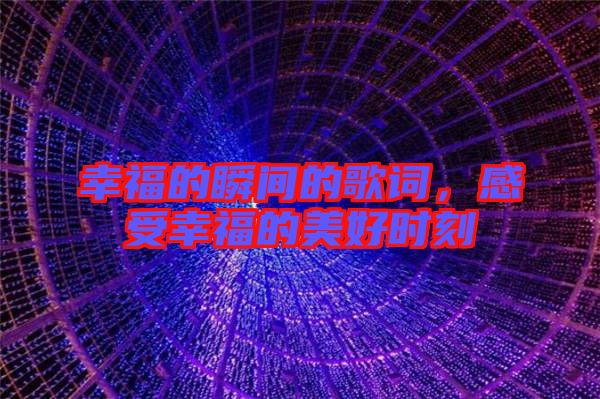 幸福的瞬間的歌詞，感受幸福的美好時(shí)刻