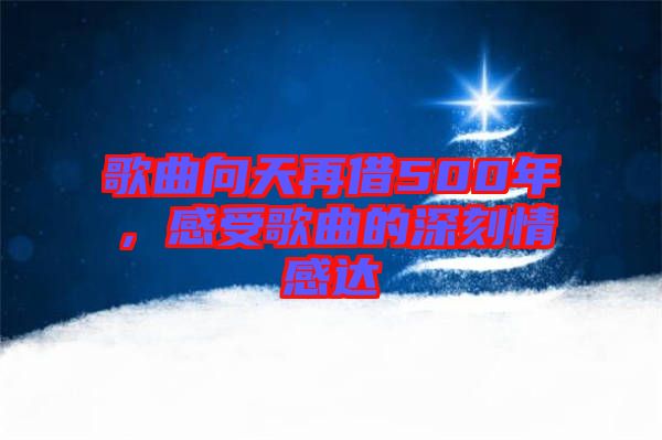 歌曲向天再借500年，感受歌曲的深刻情感達(dá)