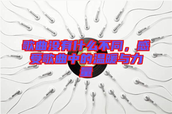 歌曲沒有什么不同，感受歌曲中的溫暖與力量