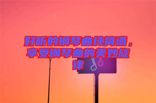 好聽的鋼琴曲純簡(jiǎn)譜，享受鋼琴曲的美妙旋律