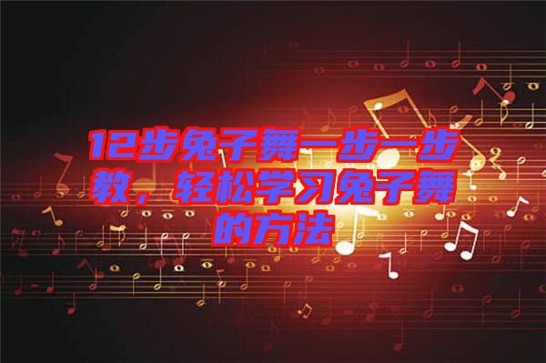 12步兔子舞一步一步教，輕松學(xué)習(xí)兔子舞的方法