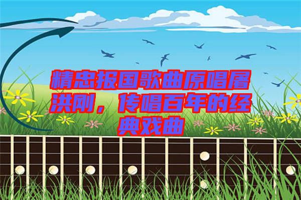精忠報國歌曲原唱屠洪剛，傳唱百年的經(jīng)典戲曲