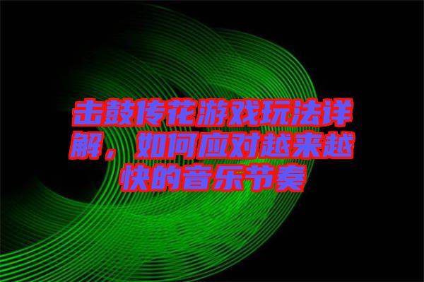 擊鼓傳花游戲玩法詳解，如何應(yīng)對(duì)越來(lái)越快的音樂(lè)節(jié)奏
