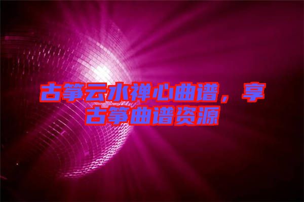 古箏云水禪心曲譜，享古箏曲譜資源