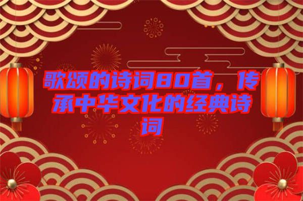 歌頌的詩(shī)詞80首，傳承中華文化的經(jīng)典詩(shī)詞