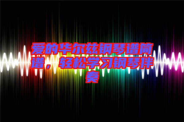 愛的華爾茲鋼琴譜簡譜，輕松學習鋼琴伴奏