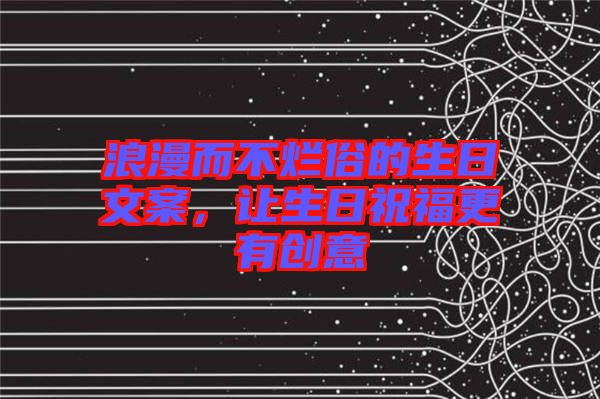 浪漫而不爛俗的生日文案，讓生日祝福更有創(chuàng)意