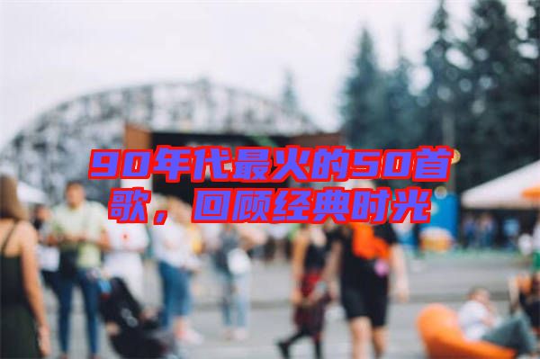 90年代最火的50首歌，回顧經(jīng)典時(shí)光