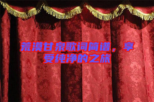 荒漠甘泉歌詞簡(jiǎn)譜，享受純凈的之旅