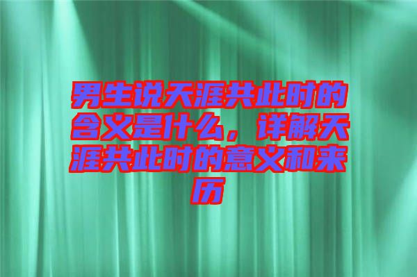 男生說(shuō)天涯共此時(shí)的含義是什么，詳解天涯共此時(shí)的意義和來(lái)歷