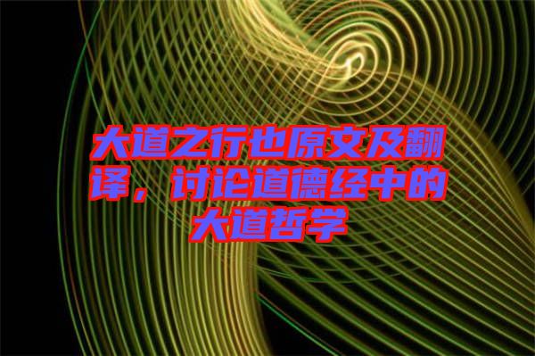 大道之行也原文及翻譯，討論道德經(jīng)中的大道哲學(xué)