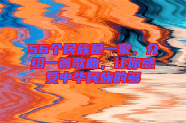 56個民族是一家，介紹一首歌曲，讓你感受中華民族的多
