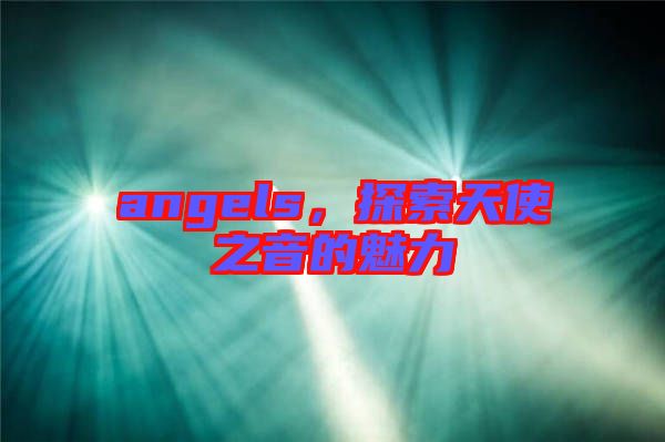 angels，探索天使之音的魅力