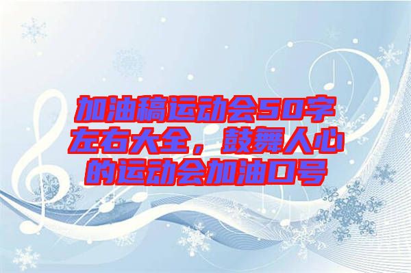 加油稿運(yùn)動會50字左右大全，鼓舞人心的運(yùn)動會加油口號