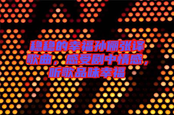 穩(wěn)穩(wěn)的幸福孫儷張譯歌曲，感受劇中情感，聽歌品味幸福