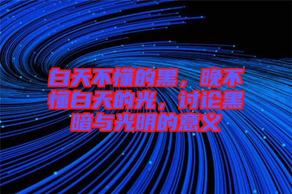 白天不懂的黑，晚不懂白天的光，討論黑暗與光明的意義