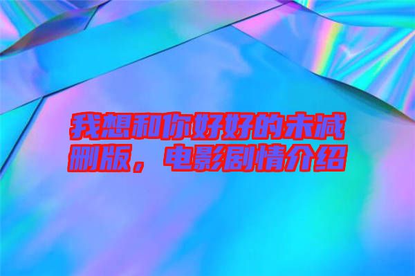 我想和你好好的未減刪版，電影劇情介紹