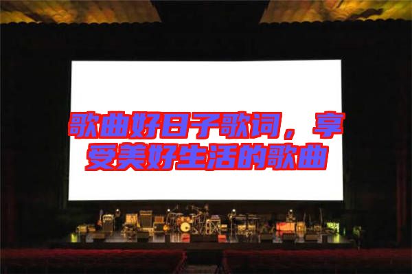 歌曲好日子歌詞，享受美好生活的歌曲