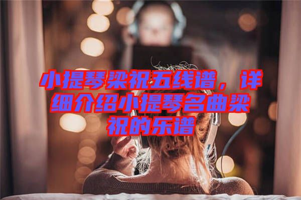 小提琴梁祝五線譜，詳細介紹小提琴名曲梁祝的樂譜