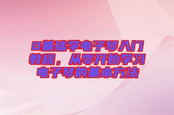 0基礎(chǔ)學電子琴入門教程，從零開始學習電子琴的基本方法