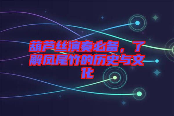 葫蘆絲演奏必備，了解鳳尾竹的歷史與文化