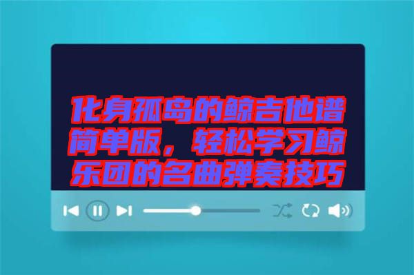 化身孤島的鯨吉他譜簡(jiǎn)單版，輕松學(xué)習(xí)鯨樂團(tuán)的名曲彈奏技巧