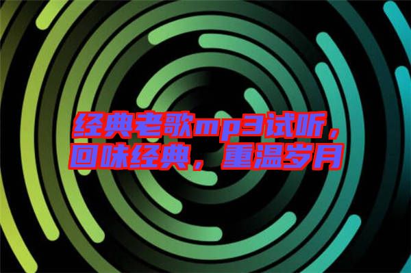 經(jīng)典老歌mp3試聽，回味經(jīng)典，重溫歲月